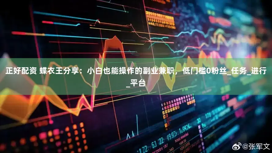 正好配资 蝶衣王分享：小白也能操作的副业兼职，低门槛0粉丝_任务_进行_平台