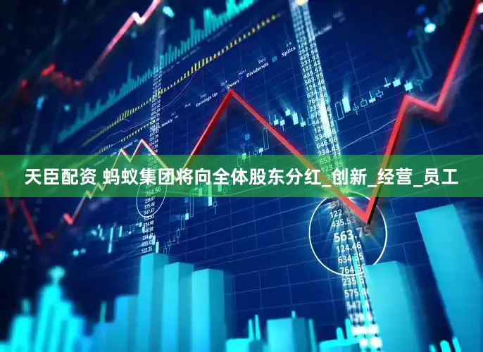 天臣配资 蚂蚁集团将向全体股东分红_创新_经营_员工