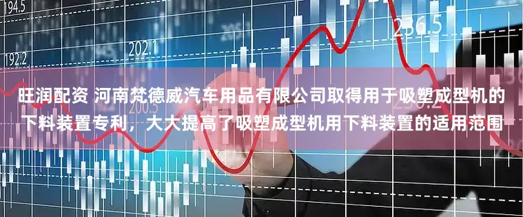 旺润配资 河南梵德威汽车用品有限公司取得用于吸塑成型机的下料装置专利，大大提高了吸塑成型机用下料装置的适用范围