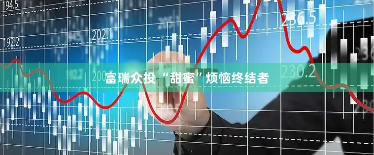 富瑞众投 “甜蜜”烦恼终结者
