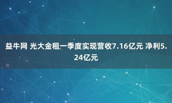 益牛网 光大金租一季度实现营收7.16亿元 净利5.24亿元