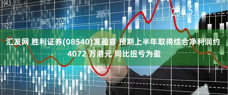 汇发网 胜利证券(08540)发盈喜 预期上半年取得综合净利润约 4072 万港元 同比扭亏为盈