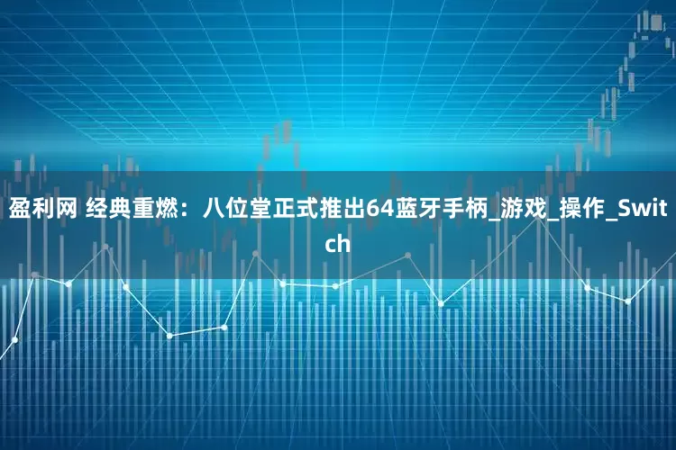 盈利网 经典重燃：八位堂正式推出64蓝牙手柄_游戏_操作_Switch