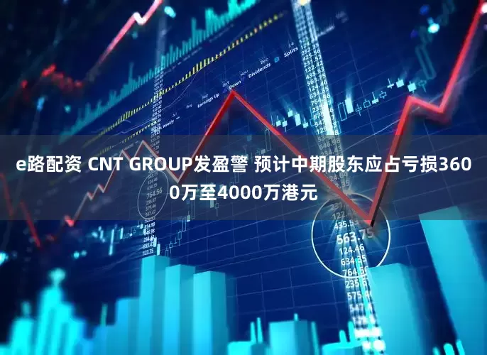 e路配资 CNT GROUP发盈警 预计中期股东应占亏损3600万至4000万港元