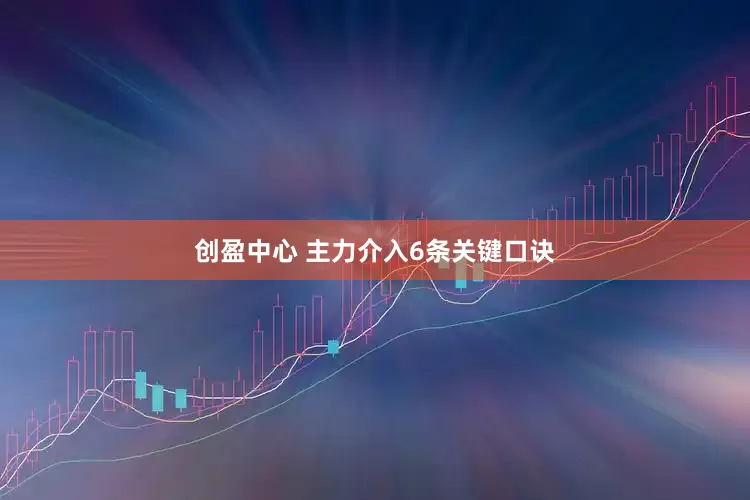 创盈中心 主力介入6条关键口诀