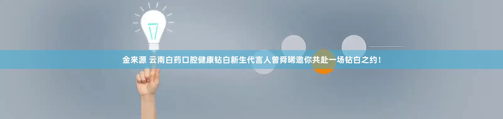 金来源 云南白药口腔健康钻白新生代言人曾舜晞邀你共赴一场钻白之约！