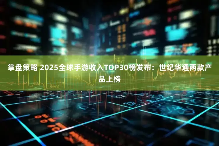 掌盘策略 2025全球手游收入TOP30榜发布:世纪华通两款产品上榜