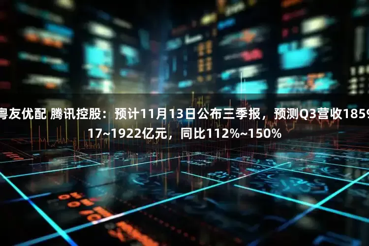 粤友优配 腾讯控股：预计11月13日公布三季报，预测Q3营收185917~1922亿元，同比112%~150%