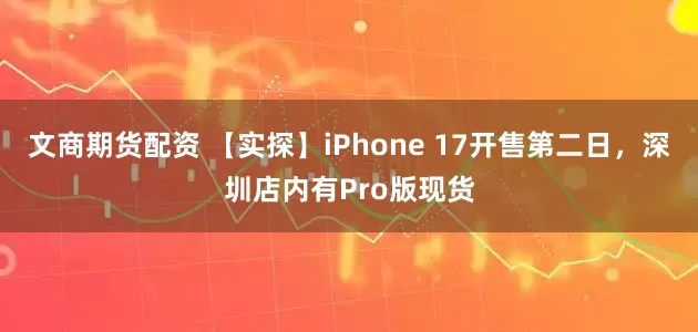 文商期货配资 【实探】iPhone 17开售第二日,深圳店内有Pro版现货