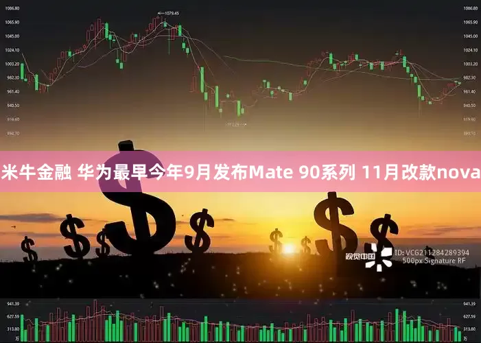 米牛金融 华为最早今年9月发布Mate 90系列 11月改款nova