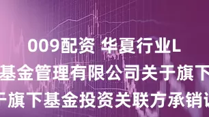 009配资 华夏行业LOF: 华夏基金管理有限公司关于旗下基金投资关联方承销证券的公告